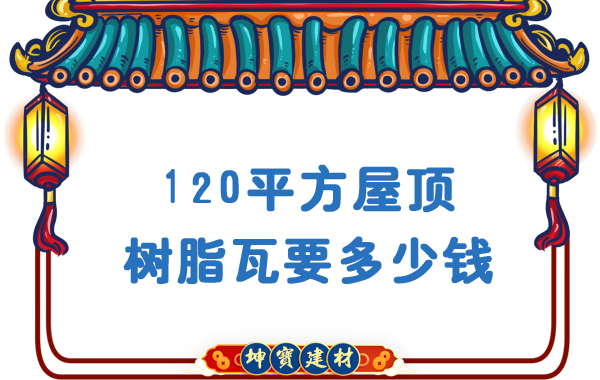 120平方屋頂樹(shù)脂瓦要多少錢